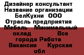 Дизайнер-консультант › Название организации ­ БелКухни, ООО › Отрасль предприятия ­ Мебель › Минимальный оклад ­ 60 000 - Все города Работа » Вакансии   . Курская обл.